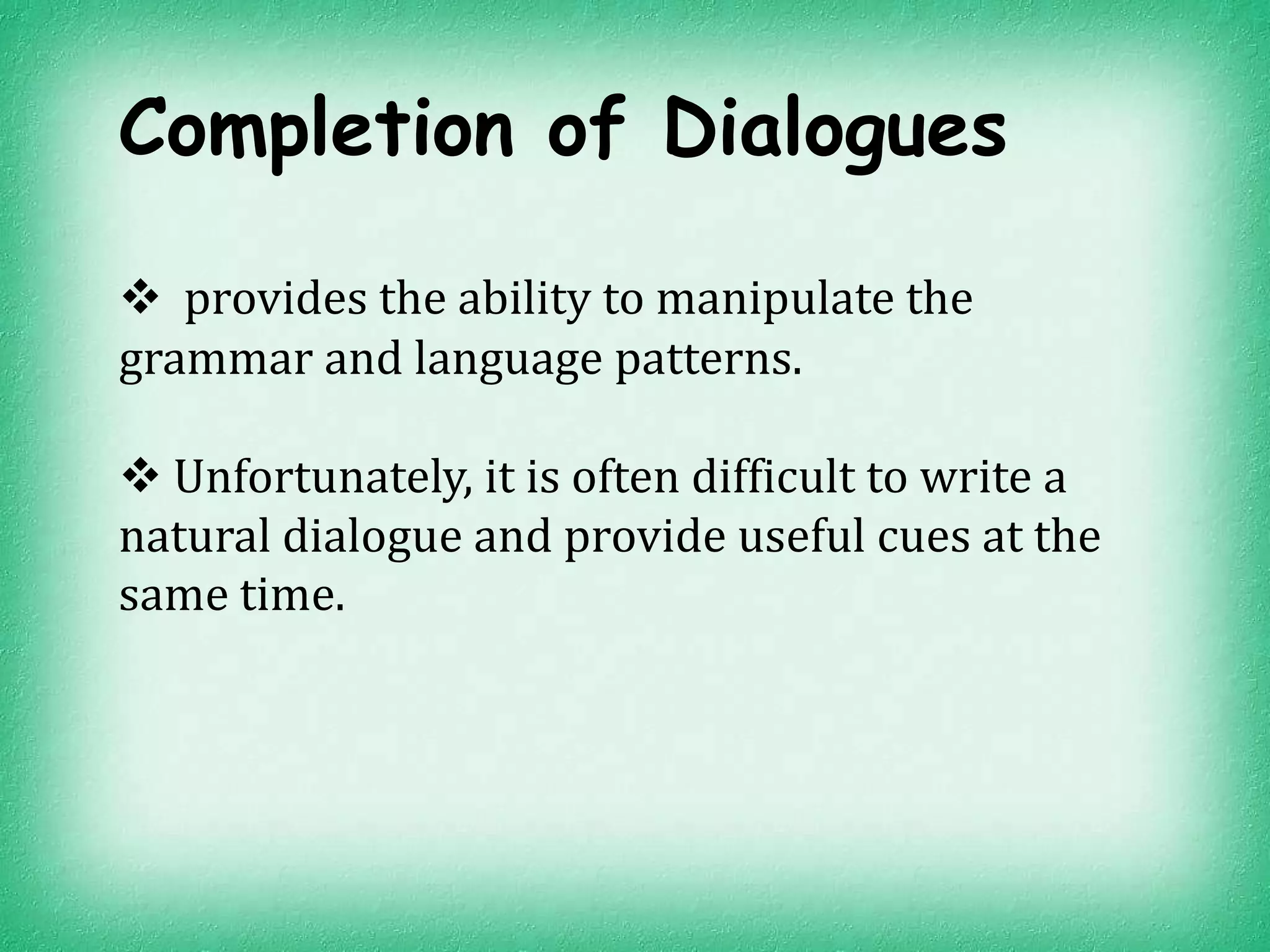 Completion of Dialogues

 provides the ability to manipulate the
grammar and language patterns.

 Unfortunately, it is often difficult to write a
natural dialogue and provide useful cues at the
same time.
 