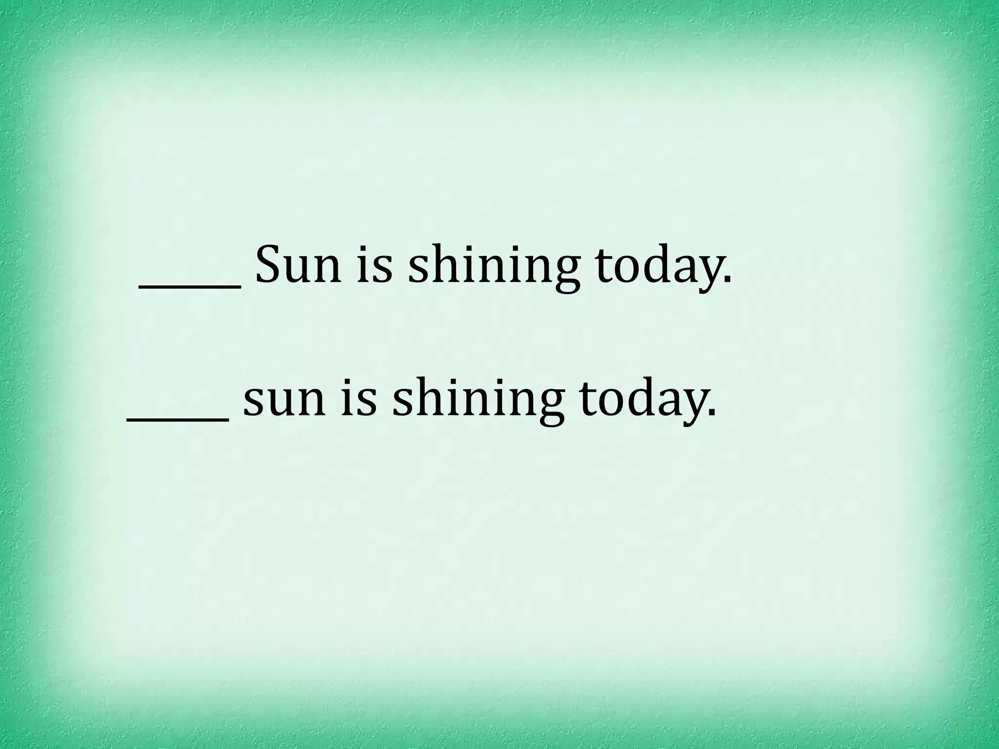 _____ Sun is shining today.

_____ sun is shining today.
 