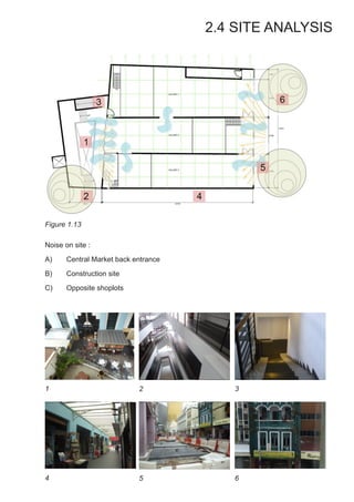 2.4 SITE ANALYSIS
Figure 1.13
Noise on site :
A)	 Central Market back entrance
B)	 Construction site
C)	 Opposite shoplots
1 2
4 5
3
6
 