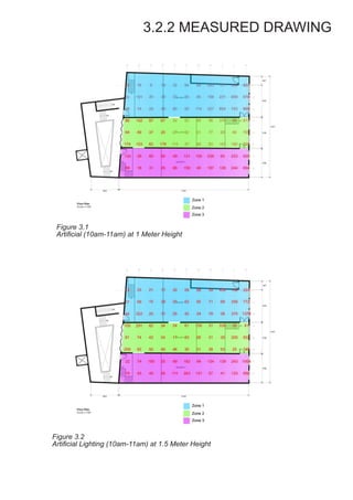3.2.2 MEASURED DRAWING
Figure 3.1
Artificial (10am-11am) at 1 Meter Height
Figure 3.2
Artificial Lighting (10am-11am) at 1.5 Meter Height
 