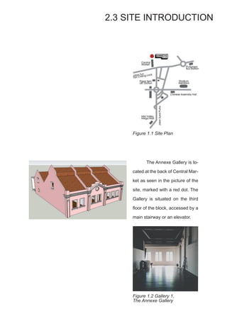 The Annexe Gallery is lo-
cated at the back of Central Mar-
ket as seen in the picture of the
site, marked with a red dot. The
Gallery is situated on the third
floor of the block, accessed by a
main stairway or an elevator.
2.3 SITE INTRODUCTION
Figure 1.1 Site Plan
Figure 1.2 Gallery 1,
The Annexe Gallery
 