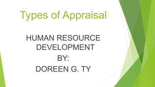 Types of Appraisal
HUMAN RESOURCE
DEVELOPMENT
BY:
DOREEN G. TY
 