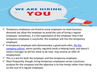  Temporary employees work part or full-time. They rarely receive benefits or the
job security afforded regular staff. A t...