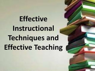 Effective
Instructional
Techniques and
Effective Teaching
 