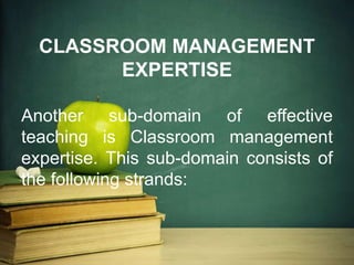 CLASSROOM MANAGEMENT
EXPERTISE
Another sub-domain of effective
teaching is Classroom management
expertise. This sub-domain consists of
the following strands:
 