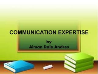 COMMUNICATION EXPERTISE
by
Aiman Dale Andres
 
