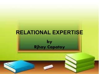 RELATIONAL EXPERTISE
by
Rjhay Capatoy
 
