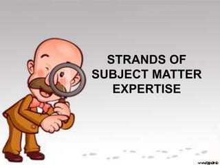 STRANDS OF
SUBJECT MATTER
EXPERTISE
 