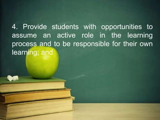 4. Provide students with opportunities to
assume an active role in the learning
process and to be responsible for their own
learning; and
 