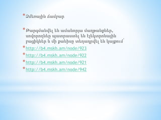 *Ձմեռային ճամբար
*Թարգմանվել են ամանորյա մաղթանքներ,
սովորողնեը պատրաստել են էլեկտրոնային
բացիկներ և մի քանիսը տեղադրվել են կայքում՝
*http://b4.mskh.am/node/923
*http://b4.mskh.am/node/922
*http://b4.mskh.am/node/921
*http://b4.mskh.am/node/942
 
