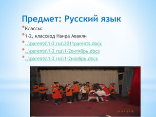 *
Предмет: Русский язык
*Классы:
*1-2, классвод Наира Авакян
*..parents1-2 rus2011parents.docx
*..parents1-2 rus1-2октябрь.docx
*..parents1-2 rus1-2ноябрь.docx
 