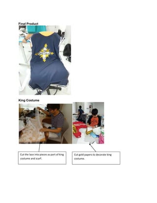 Final Product

King Costume

Cut the lace into pieces as part of king
costume and scarf.

Cut gold papers to decorate king
costume.

 