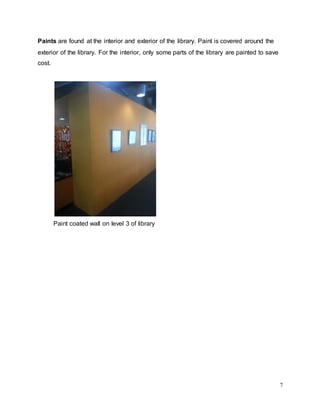 7
Paints are found at the interior and exterior of the library. Paint is covered around the
exterior of the library. For the interior, only some parts of the library are painted to save
cost.
Paint coated wall on level 3 of library
 