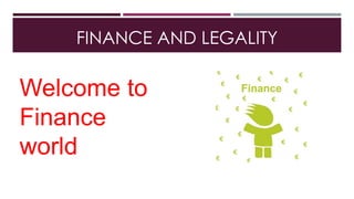 FINANCE AND LEGALITY
Welcome to
Finance
world
 