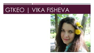 GTKEO | VIKA FISHEVA
 