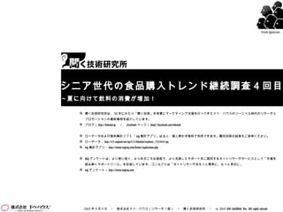  聞く技術研究所は、 30 年にわたり「聞く技術」を背景にマーケティング支援を行ってきたドゥ・ハウスのソーシャル時代のリサーチと
プロモーションの最新事例を紹介しています。
 ブログ｜ http://kikulab.jp 　／　 Facebook ページ｜ https://facebook.com/kikulab
 ローデータおよび無料集計ソフト「 my 集計アプリ」は法人・個人問わず無料で利用できます。属性別等の結果もご参考ください。
 ローデータ： http://e3.enqweb.net/up/t13/kikulab/rawdata_130404.zip
 my 集計アプリ： http://www.myenq.com/service/application.php
 My アンケートは、より使い易く、よりお手ごろな価格で、より充実したサポートをご提供するネットリサーチサービスとして「市場を
読み解くサポートツール」を目指しています。コンセプトは「ネットリサーチをもっと簡単に、もっと身近に」
 my アンケート｜ http://www.myenq.com
2013 年 4 月 4 日　／　株式会社ドゥ・ハウス（リサーチ１部）　／　聞く技術研究所　／　 (c) 2013 DO HOUSE Inc. All rights reserved.
シニア世代の食品購入トレンド継続調査４回目
～夏に向けて飲料の消費が増加！
Food Watcher
 