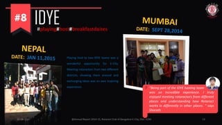 10-06-2015 @Annual Report 2014-15, Rotaract Club of Bangalore E-City, Dist. 3190 13
IDYE#playing#host#breakfastdaires
Playing host to two IDYE teams was a
wonderful opportunity for E-City.
Meeting rotaractors from two different
districts, showing them around and
exchanging ideas was an awe inspiring
experience. “Being part of the IDYE hosting team
was an incredible experience. I truly
enjoyed meeting rotaractors from different
places and understanding how Rotaract
works in differently in other places. “ says
Sharath
 