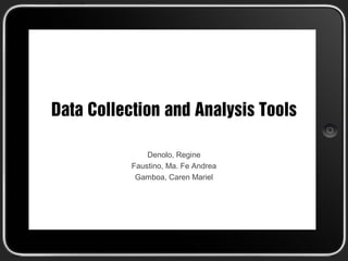 Data Collection and Analysis Tools

               Denolo, Regine
           Faustino, Ma. Fe Andrea
            Gamboa, Caren Mariel
 