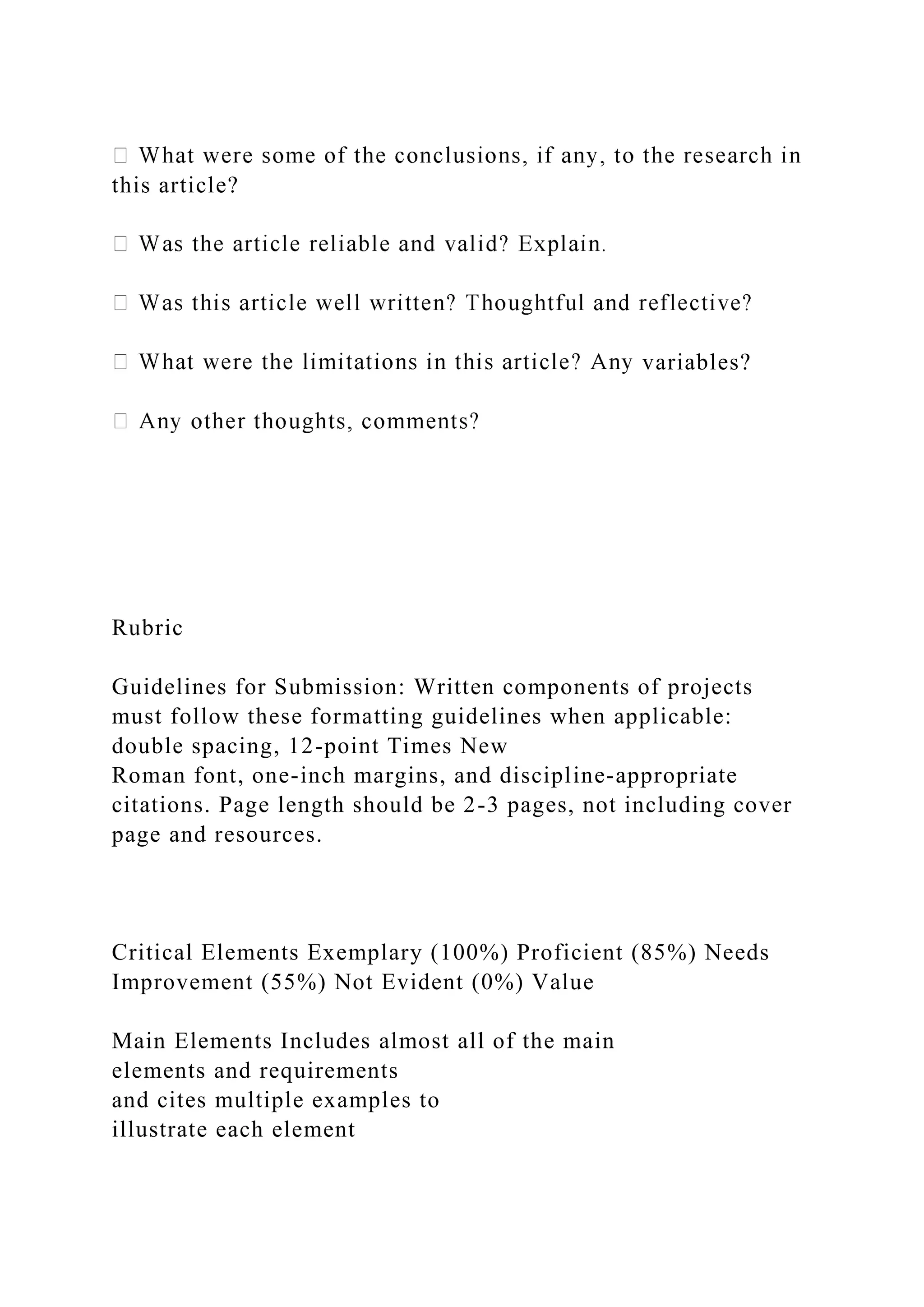 this article?
variables?
Rubric
Guidelines for Submission: Written components of projects
must follow these formatting guidelines when applicable:
double spacing, 12-point Times New
Roman font, one-inch margins, and discipline-appropriate
citations. Page length should be 2-3 pages, not including cover
page and resources.
Critical Elements Exemplary (100%) Proficient (85%) Needs
Improvement (55%) Not Evident (0%) Value
Main Elements Includes almost all of the main
elements and requirements
and cites multiple examples to
illustrate each element
 