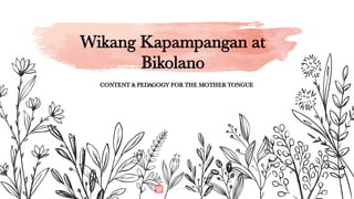 CONTENT & PEDAGOGY FOR THE MOTHER TONGUE
Wikang Kapampangan at
Bikolano
 