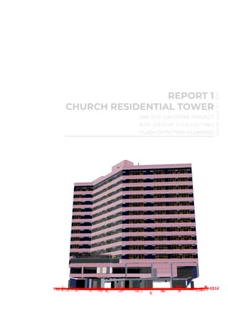 REPORT 1
CHURCH RESIDENTIAL TOWER
BIM 1O13: CAPSTONE PROJECT
B I M G R O U P CO N S U LT I N G
CLASH DETECTION-PLUMBING
ISSUED:JULY26TH
2019
 