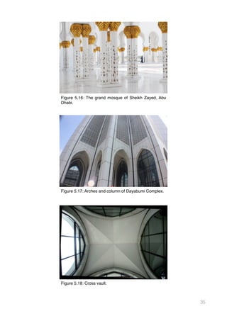 35
Figure 5.16: The grand mosque of Sheikh Zayed, Abu
Dhabi.
Figure 5.18: Cross vault.
Figure 5.17: Arches and column of Dayabumi Complex.
 