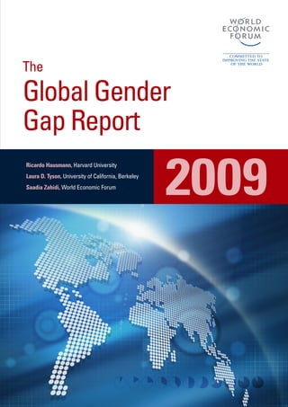 The

Global Gender
Gap Report

                                                     2009
Ricardo Hausmann, Harvard University
Laura D. Tyson, University of California, Berkeley
Saadia Zahidi, World Economic Forum
 