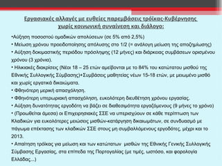 Εργασιακές αλλαγές με ευθείες παρεμβάσεις τρόϊκας-Κυβέρνησης  χωρίς κοινωνική συναίνεση και διάλογο: Αύξηση ποσοστού ομαδικών απολύσεων (σε 5% από 2,5%) Μείωση χρόνου προειδοποίησης απόλυσης στο 1/2 (= ανάλογη μείωση της αποζημίωσης) Αύξηση δοκιμαστικής περιόδου πρόσληψης (12 μήνες) και διάρκειας συμβάσεων ορισμένου χρόνου (3 χρόνια). Ηλικιακές διακρίσεις (Νέοι 18 – 25 ετών αμείβονται με το 84% του κατώτατου μισθού της Εθνικής Συλλογικής Σύμβασης)+Συμβάσεις μαθητείας νέων 15-18 ετών, με μειωμένο μισθό και χωρίς εργατικά δικαιώματα. Φθηνότερη μερική απασχόληση. Φθηνότερη υπερωριακή απασχόληση, ευκολότερη διευθέτηση χρόνου εργασίας. Αύξηση δυνατότητας εργοδότη να βάζει σε διαθεσιμότητα εργαζόμενους (9 μήνες το χρόνο) (Προωθείται άμεσα) οι Επιχειρησιακές ΣΣΕ να υπερισχύουν σε κάθε περίπτωση των Κλαδικών για ευκολότερες μειώσεις μισθών-κατάργηση δικαιωμάτων, σε συνδυασμό με πάγωμα επέκτασης των κλαδικών ΣΣΕ στους μη συμβαλλόμενους εργοδότες, μέχρι και το 2013.  Απαίτηση τρόϊκας για μείωση και των κατώτατων  μισθών της Εθνικής Γενικής Συλλογικής Σύμβασης Εργασίας, στα επίπεδα της Πορτογαλίας (με τιμές, ωστόσο, και φορολογία Ελλάδας...) 