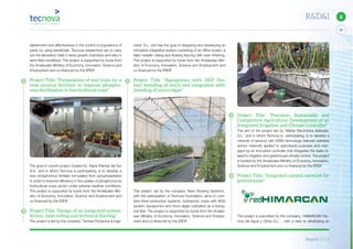Report 2014
39
6R&D&I
Project Title: “Precision, Sustainable and
Competitive Agriculture: Development of an
Integrated Irrigation and Climate Controller”
The aim of the project led by ‘Maher Electrónica Aplicada,
S.L.’ and in which Tecnova is participating, is to develop a
network of sensors with WSN technology features (wireless
sensor network) applied to agricultural purposes and man-
aged by an innovative controller that integrates the tasks re-
lated to irrigation and greenhouse climate control. The project
is funded by the Andalusian Ministry of Economy, Innovation,
Science and Employment and co-financed by the ERDF.
Project Title: “Integrated control network for
greenhouses”
The project is submitted by the company. ‘HIMARCAN Téc-
nica del Agua y Clima S.L.’ , with a view to developing an
niería’ S.L. and has the goal of designing and developing an
innovative integrated system consisting of an office screen, a
false metallic ceiling and floating flooring with even finishing.
The project is supported by funds from the Andalusian Min-
istry of Economy, Innovation, Science and Employment and
co-financed by the ERDF.
Project Title: “Aquaponics with NGS Sys-
tem: breeding of tench and integration with
breeding of micro-algae”
This project, led by the company ‘New Growing Systems’,
with the participation of Tecnova Foundation, aims to com-
bine three production systems: hydroponic crops with NGS
system; aquaponics and micro-algae cultivation as a biolog-
ical filter. The project is supported by funds from the Andalu-
sian Ministry of Economy, Innovation, Science and Employ-
ment and co-financed by the ERDF.
tablishment and effectiveness in the control of populations of
pests by using beneficials. Tecnova researchers are to carry
out the laboratory trials in lamp growth chambers and also in
semi-field conditions. The project is supported by funds from
the Andalusian Ministry of Economy, Innovation, Science and
Employment and co-financed by the ERDF.
Project Title: “Formulation of and trials for a
new mineral fertiliser to improve phospho-
rous fertilisation in horticultural crops”
The goal of current project created by ‘Agrar Plantas del Sur
S.A.’ and in which Tecnova is participating, is to develop a
new phosphorous fertiliser formulated from pyrophosphates
in order to improve efficiency in the uptake of phosphorus by
horticultural crops grown under adverse weather conditions.
The project is supported by funds from the Andalusian Min-
istry of Economy, Innovation, Science and Employment and
co-financed by the ERDF.
Project Title: “Design of an integrated system:
Screen, false ceiling and technical ﬂooring”
The project is led by the company ‘Torresa Proyectos & Inge-
 