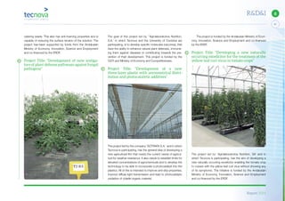 Report 2014
41
6R&D&I
The project is funded by the Andalusian Ministry of Econ-
omy, Innovation, Science and Employment and co-financed
by the ERDF.
Project Title: “Developing a new naturally
occurring exoelicitor for the treatment of the
yellow leaf curl virus in tomato crops”
The project led by ‘Agrolaboratorios Nutrition, SA’ and in
which Tecnova is participating, has the aim of developing a
new naturally occurring exoelicitor enabling the tomato crop
to coexist with the yellow leaf curl virus without showing any
of its symptoms. The initiative is funded by the Andalusian
Ministry of Economy, Innovation, Science and Employment
and co-financed by the ERDF.
The goal of this project led by ‘’Agrolaboratorios Nutrition,
S.A.’ in which Tecnova and the University of Cordoba are
participating, is to develop specific molecules (vaccines), that
have the ability to enhance natural plant defenses, immunis-
ing them against diseases or contributing towards the pre-
vention of their development. This project is funded by the
CDTI and Ministry of Economy and Competitiveness.
Project Title: “Development of a new
three-layer plastic with asymmetrical distri-
bution and photocatalytic additives”
The project led by the company ‘SOTRAFA S.A.’ and in which
Tecnova is participating, has the general idea of developing a
new agricultural film that meets the current needs of agricul-
ture for weather resistance. It also needs to establish limits for
elevated concentrations of agrochemicals and to develop the
technology to be able to incorporate a photocatalyst into the
plastics. All of this is intended to improve anti-drip properties,
improve diffuse light transmission and lead to photocatalytic
oxidation of volatile organic material.
catering waste. This also has anti-foaming properties and is
capable of reducing the surface tension of the solution. The
project has-been supported by funds from the Andalusian
Ministry of Economy, Innovation, Science and Employment
and co-financed by the ERDF.
Project Title: “Development of new instiga-
tors of plant defense pathways against fungal
pathogens”
 