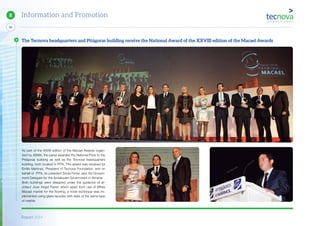 Report 2014
68
8 Information and Promotion
As part of the XXVIII edition of the Macael Awards organ-
ized by AEMA, the panel awarded the National Prize to the
Pitágoras building as well as the Tecnova headquarters
building, both located in PITA. The award was received by
Emilio Martinez, President of Tecnova Foundation, and on
behalf of PITA, its president Sonia Ferrer, also the Govern-
ment Delegate for the Andalusian Government in Almería.
Both buildings were designed under the guidance of ar-
chitect Jose Angel Ferrer, which apart from use of White
Macael marble for the flooring, a novel technique was im-
plemented using glass facades with slats of the same type
of marble.
The Tecnova headquarters and Pitágoras building receive the National Award of the XXVIII edition of the Macael Awards
 