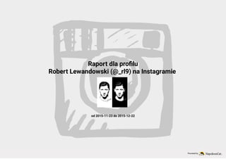 Raport dla pro lu
Robert Lewandowski (@_rl9) na Instagramie
od 2015-11-23 do 2015-12-22
Powered by
 