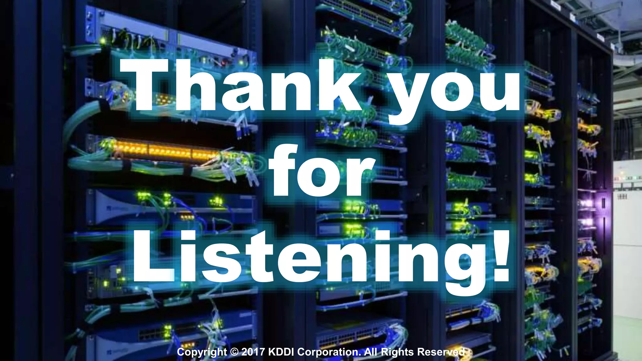 Copyright © 2017 KDDI Corporation. All Rights Reserved
Thank you
for
Listening!
 