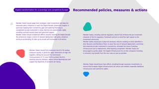 Digital transformation for a sovereign and competitive Europe
Member States should adapt their strategies, steer investments and take the
necessary policy initiatives to reach the Digital Decade connectivity targets, in
particular mapping their connectivity gaps and exploring financing to
complement private investment in areas that are not commercially viable,
including rural and remote areas and outermost regions. 

Member States should complement efforts towards reaching the Digital Decade
5G connectivity target in terms of network deployment with policy initiatives
aiming at accelerating 5G take-up by private and businesses in all sectors.
Member States, including national regulators, should fully embrace the pro-investment
character of the EU regulatory framework and aim to send the right signals to the
investment community. 

Member States should put in place all necessary reforms, building on those identified in
their Recovery and Resilience Plans, to lower the cost of network deployment, incentivise
and maximise private investment in connectivity, stimulate the reuse of existing
infrastructure and co-deployment, while boosting competition. Member States are
encouraged to quickly adopt the Gigabit Infrastructure Act so that companies investing
in networks may benefit from the new rules as soon as possible.
Member States should fully implement the EU’s 5G toolbox
measures quickly, in particular apply restrictions on high-risk
suppliers, taking into account the Commission
Communication of 15 June 2023 to protect the EU’s
essential security interests, reduce critical dependencies and
support the objectives of economic de-risking.
Member States should boost their efforts, including through necessary investments, to
ensure that European digital infrastructures are secure and resilient, especially backbone
infrastructure and submarine cables.
Recommended policies, measures & actions
 