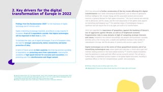 2022 has witnessed a further acceleration of the key trends affecting EU’s digital
transformation: ever faster technological developments, such as those on generative
Artificial Intelligence (AI), climate change and the associated societal and economic
concerns, a growing demand for high-speed connectivity , the rise of internal and external
risks to democracy and EU values, and the multi-polarisation of the global scene against
an intensifying technological race . The potential impact of technological change is
significant and will require the EU to be agile and swift in its transformation.


2022 has magnified the importance of geopolitics, against the backdrop of Russia’s
war of aggression against Ukraine, as well as of heightened economic
fragmentation risks in some domains in light of competing strategic interests
and values. Geopolitics has entered resoundingly into people’s and businesses’ everyday
activities with a rise in living costs, a steady and significant increase in the number of
cyberattacks in Europe, and the disruption of products and services supply chains . 


Digital technologies are at the centre of these geopolitical tensions and of an
intensifying technological race, where speed and scale play a critical role to gain and
maintain leading positions in the future global economy . Systemic digital innovations
have the potential to create spill-over effects across economic sectors. This will give a
further edge to established business leaders in the global digital ecosystem, resulting in
significant effects on the EU’s competitiveness, growth, and sovereignty.
7
8
9
10
6 Special Eurobarometer 532 “The Digital Decade”, March 2023, hereafter referred to as Eurobarometer 2023.

7 According to Eurostat 2023 data (online data code: ISOC_CI_IFP_FU), in 2022, 84% of individuals in the EU
accessed the internet daily, with a further 5% using it at least once a week. 

8 Strategic Foresight report 2021 (COM (2021) 750 final) and 2022 (COM(2022) 289 final).
9 McKinsey, Taking the pulse of shifting supply chains, 2022.

10 SWD(2023)570 ‘Implementing Digital Decade objectives and the Digital rights and Principles’.
Findings from the Eurobarometer 2023 on the importance of digital
technology and of common action: 


Digital is becoming increasingly important, according to a large majority of
Europeans. 4 out of 5 respondents consider that digital technologies
will be important in their lives by 2030. 


To facilitate their daily use of digital technologies, 3 out of 4 Europeans stress
the need for stronger cybersecurity, better connectivity and better
protection of data.


In terms of future actions in their countries, the three top priorities according
to respondents are: protecting users from cyberattacks, improving the
availability of high-speed internet for everyone and everywhere, and
protecting users from disinformation and illegal content.
6
2. Key drivers for the digital
transformation of Europe in 2022
 