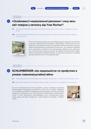 16
про роботу 2023 рік
за
Звіт Українського інституту майбутнього
uifuture.org
Стаття аналізує рекламну кампанію французького бренду Yves Rocher
в Україні, підкреслюючи важливість врахування національних особ-
ливостей та культурних нюансів у рекламі. Кампанія зазнала критики
через непорозуміння в соціальних контекстах, що показало необхід-
ність культурної чутливості для міжнародних брендів при адаптації
їхніх стратегій до локальних ринків. Це підкреслює важливість ефек-
тивного управління іміджем бренду та адаптації рекламних підходів
для досягнення успіху на місцевому рівні.
В статті обговорюється етична дилема, з якою стикається компанія
Schlumberger, продовжуючи діяльність у Росії під час війни. Незважа-
ючи на відхід конкурентів через репутаційні ризики, компанія нарощує
прибутки та збільшує штат у РФ, фактично підтримуючи її військові зу-
силля. У статті критикують Schlumberger за це і застерігають акціо-
нерів щодо можливих юридичних і репутаційних наслідків у майбут-
ньому.
uifuture.org/publications/osoblyvosti-naczionalnoyi-reklamy-chomu-ves-svit-poviryv-u-yevgeniku-vid-yves-
rocher/
uifuture.org/publications/schlumberger-mizh-moralnistyu-ta-prybutkom-v-umovah-povnomasshtabnoyi-vijny/
uifuture.org/publications/features-of-national-advertising-why-did-the-whole-world-believe-in-eugenics-
from-yves-rocher/
uifuture.org/publications/schlumberger-between-morality-and-profit-in-the-conditions-of-full-scale-war/
UA
UA
ENG
ENG
«Особливості національної реклами»: чому весь
світ повірив у євгеніку від Yves Rocher?
SCHLUMBERGER: між моральністю та прибутком в
умовах повномасштабної війни
23.03.2023
29.03.2023
25
26
 
