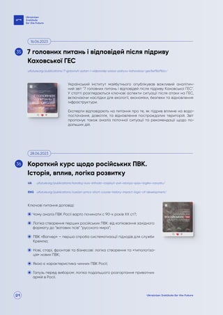 21
Український інститут майбутнього опублікував важливий аналітич-
ний звіт "7 головних питань і відповідей після підриву Каховської ГЕС".
У статті розглядаються ключові аспекти ситуації після атаки на ГЕС,
включаючи наслідки для екології, економіки, безпеки та відновлення
інфраструктури.
Експерти відповідають на питання про те, як підрив вплине на водо-
постачання, довкілля, та відновлення постраждалих територій. Звіт
пропонує також аналіз поточної ситуації та рекомендації щодо по-
дальших дій.
Ключові питання доповіді:
Чому аналіз ПВК Росії варто починати с 90-х років ХХ ст?;
Логіка створення перших російських ПВК: від копіювання західного
формату до “ватових псів” “русского мира”;
ПВК «Вагнер» – перша спроба систематизації підходів для служби
Кремлю;
Нові, старі, фронтові та бізнесові: логіка створення та «типологіза-
ція» нових ПВК;
Якою є характеристика чинних ПВК Росії;
Галузь перед вибором: логіка подальшого розгортання приватних
армій в Росії.
uifuture.org/publications/7-golovnyh-pytan-i-vidpovidej-pislya-pidryvu-kahovskoyi-ges%ef%bf%bc/
uifuture.org/publications/korotkyj-kurs-shhodo-rosijskyh-pvk-istoriya-vplyv-logika-rozvytku/
uifuture.org/publications/russian-pmcs-short-course-history-impact-logic-of-development/
UA
ENG
7 головних питань і відповідей після підриву
Каховської ГЕС
Короткий курс щодо російських ПВК.
Історія, вплив, логіка розвитку
16.06.2023
28.06.2023
35
36
 