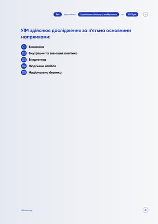 3
про роботу 2023 рік
за
Звіт Українського інституту майбутнього
uifuture.org
Економіка
Внутрішня та зовнішня політика
Енергетика
Людський капітал
Національна безпека
УІМ здійснює дослідження за п'ятьма основними
напрямками:
01
02
03
04
05
 