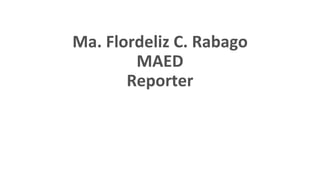 Ma. Flordeliz C. Rabago
MAED
Reporter
 