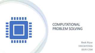 COMPUTATIONAL
PROBLEM SOLVING
Shaik Riyaz
320126552026
III/IV CSM
 