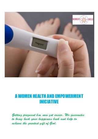 A WOMEN HEALTH AND EMPOWERMENT
INICIATIVE
Getting pregnant has now got easier. We guarantee
to bring back your happiness back and help to
achieve the greatest gift of God.
 
