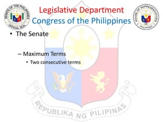 Legislative Department
Congress of the Philippines
• The Senate
– Maximum Terms
• Two consecutive terms
 