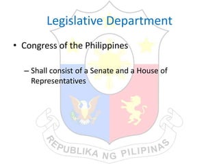 Legislative Department
• Congress of the Philippines
– Shall consist of a Senate and a House of
Representatives
 