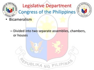 Legislative Department
Congress of the Philippines
• Bicameralism
– Divided into two separate assemblies, chambers,
or houses
 