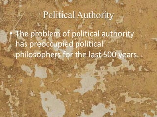 Political Authority
• The problem of political authority
has preoccupied political
philosophers for the last 500 years.
 