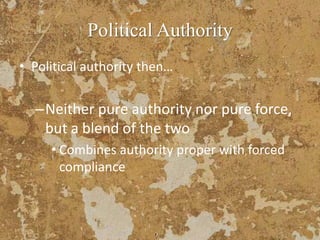 Political Authority
• Political authority then…
–Neither pure authority nor pure force,
but a blend of the two
• Combines authority proper with forced
compliance
 