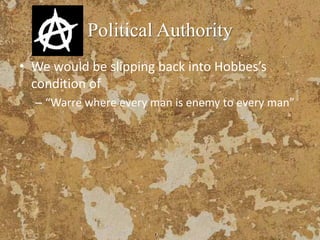 Political Authority
• We would be slipping back into Hobbes’s
condition of
– “Warre where every man is enemy to every man”
 