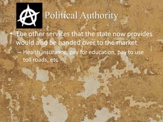 Political Authority
• The other services that the state now provides
would also be handed over to the market
– Health insurance, pay for education, pay to use
toll roads, etc
 