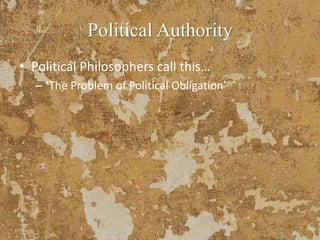 Political Authority
• Political Philosophers call this…
– ‘The Problem of Political Obligation’
 