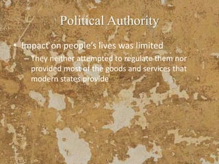• Impact on people’s lives was limited
– They neither attempted to regulate them nor
provided most of the goods and services that
modern states provide
Political Authority
 